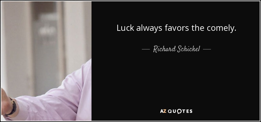 Luck always favors the comely. - Richard Schickel