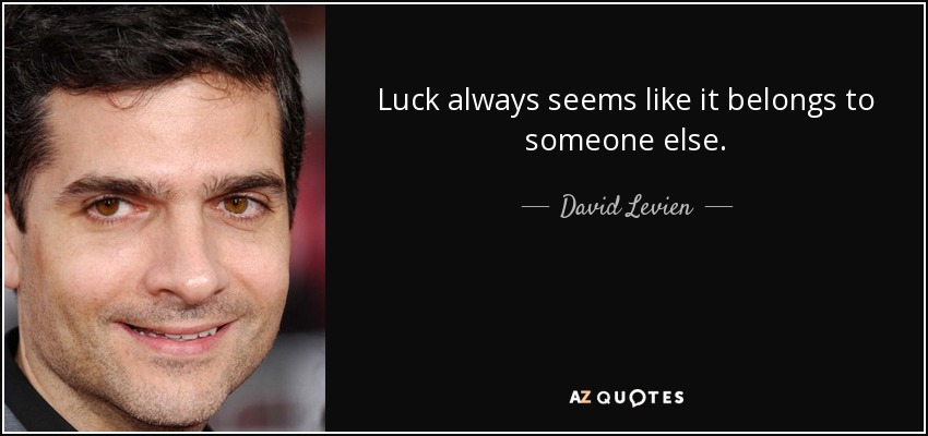 Luck always seems like it belongs to someone else. - David Levien