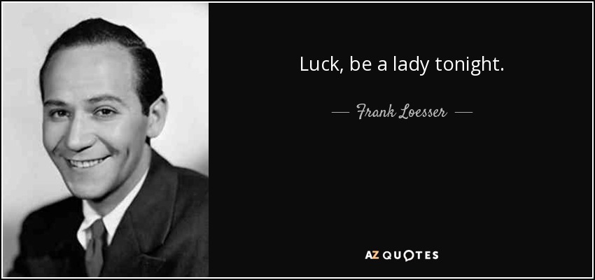 Luck, be a lady tonight. - Frank Loesser