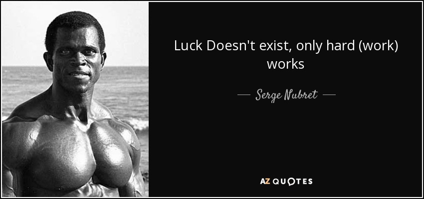 Luck Doesn't exist, only hard (work) works - Serge Nubret