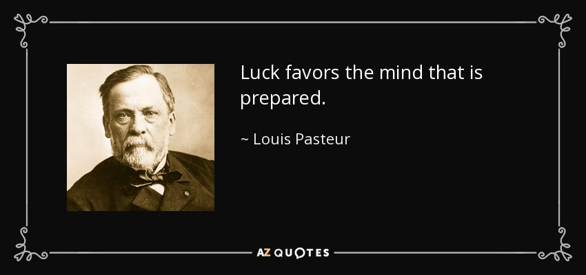 Luck favors the mind that is prepared. - Louis Pasteur