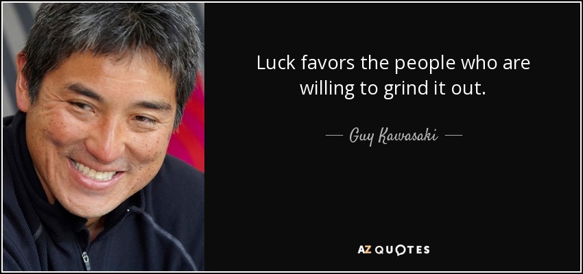 Luck favors the people who are willing to grind it out. - Guy Kawasaki