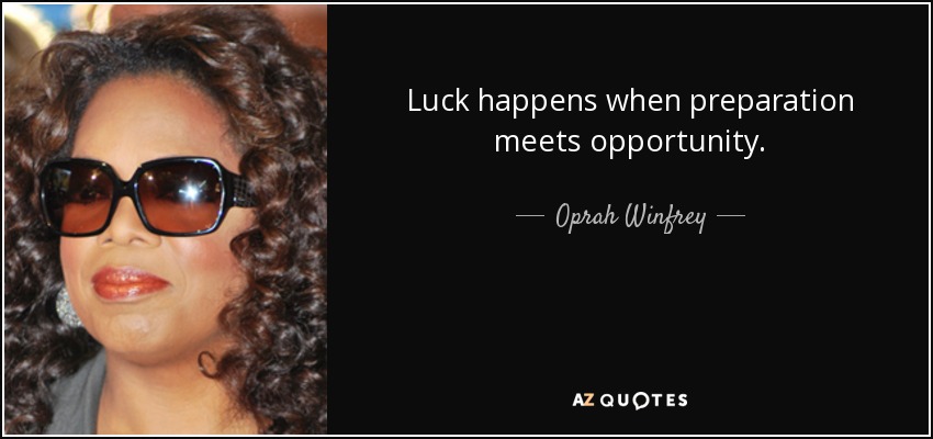 Luck happens when preparation meets opportunity. - Oprah Winfrey