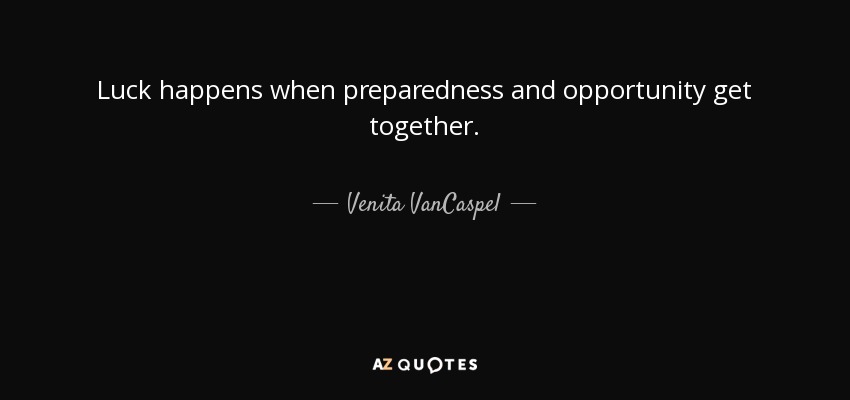 Luck happens when preparedness and opportunity get together. - Venita VanCaspel