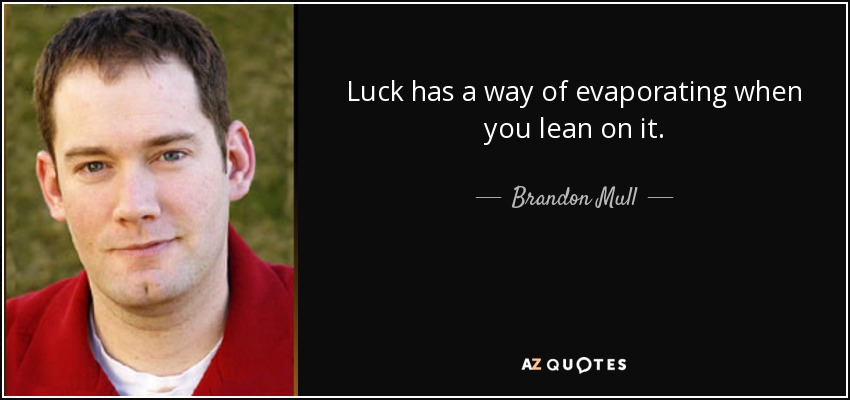 Luck has a way of evaporating when you lean on it. - Brandon Mull