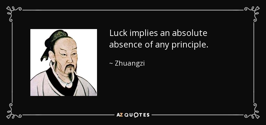 Luck implies an absolute absence of any principle. - Zhuangzi