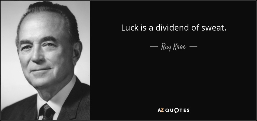 Luck is a dividend of sweat. - Ray Kroc