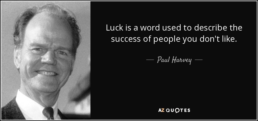 Luck is a word used to describe the success of people you don't like. - Paul Harvey