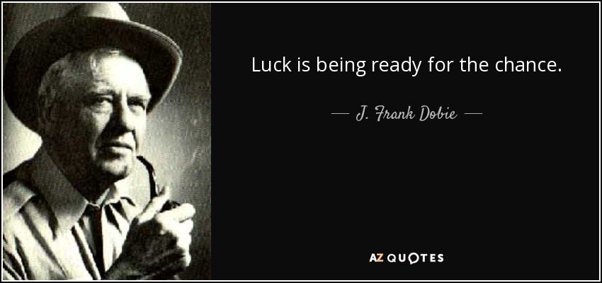 Luck is being ready for the chance. - J. Frank Dobie