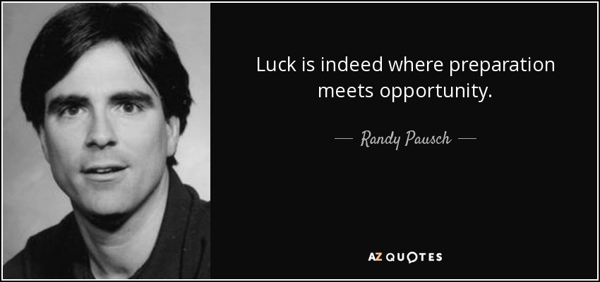 Luck is indeed where preparation meets opportunity. - Randy Pausch