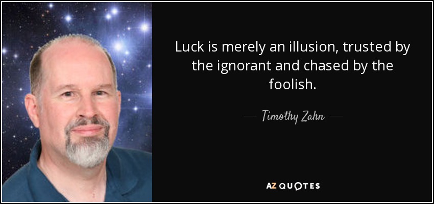 Luck is merely an illusion, trusted by the ignorant and chased by the foolish. - Timothy Zahn