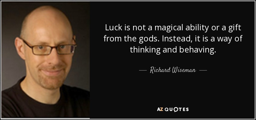 Luck is not a magical ability or a gift from the gods. Instead, it is a way of thinking and behaving. - Richard Wiseman
