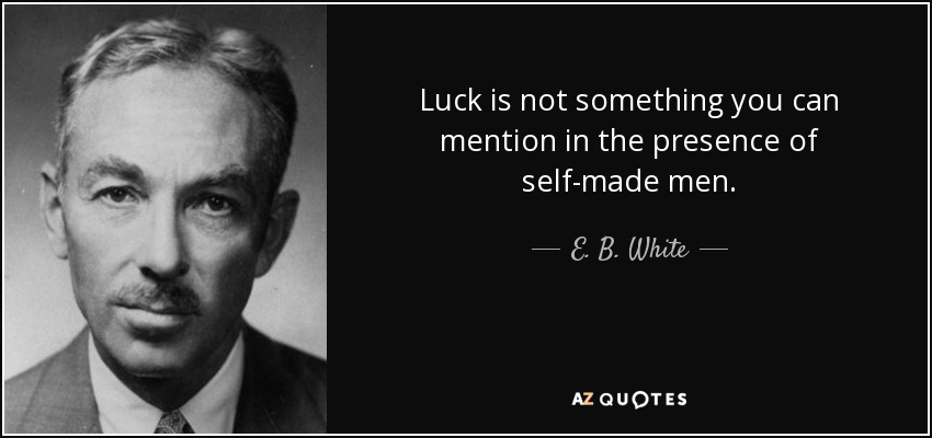 Luck is not something you can mention in the presence of self-made men. - E. B. White