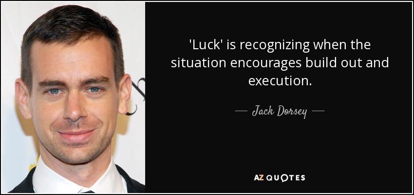 'Luck' is recognizing when the situation encourages build out and execution. - Jack Dorsey
