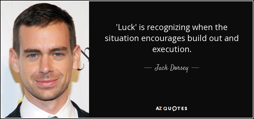 'Luck' is recognizing when the situation encourages build out and execution. - Jack Dorsey