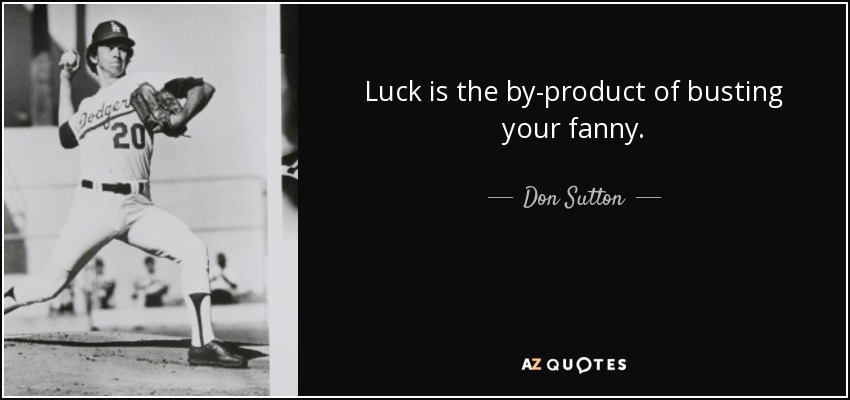Luck is the by-product of busting your fanny. - Don Sutton