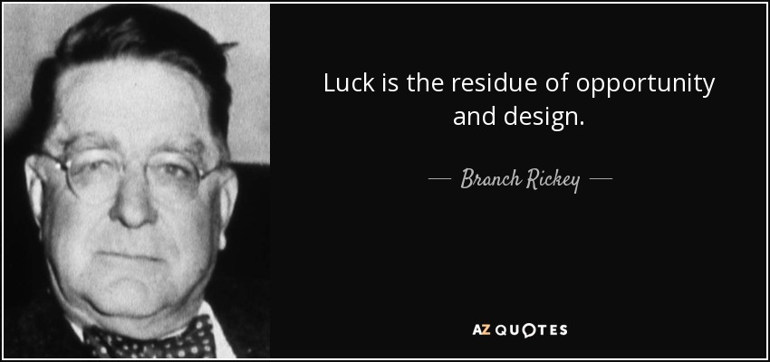 Luck is the residue of opportunity and design. - Branch Rickey