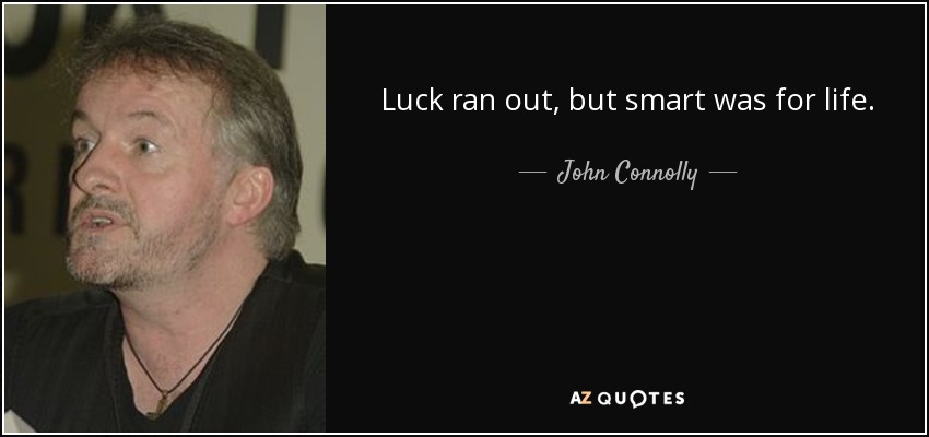 Luck ran out, but smart was for life. - John Connolly