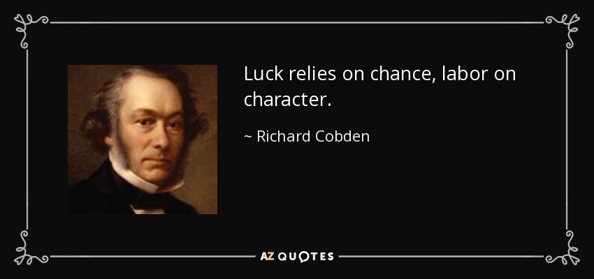 Luck relies on chance, labor on character. - Richard Cobden