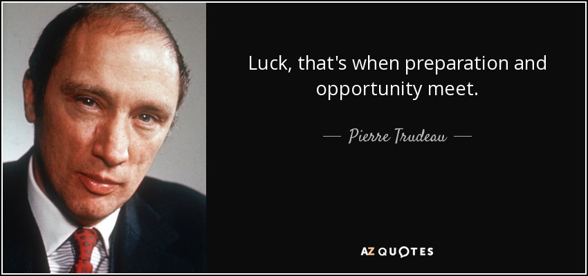 Luck, that's when preparation and opportunity meet. - Pierre Trudeau