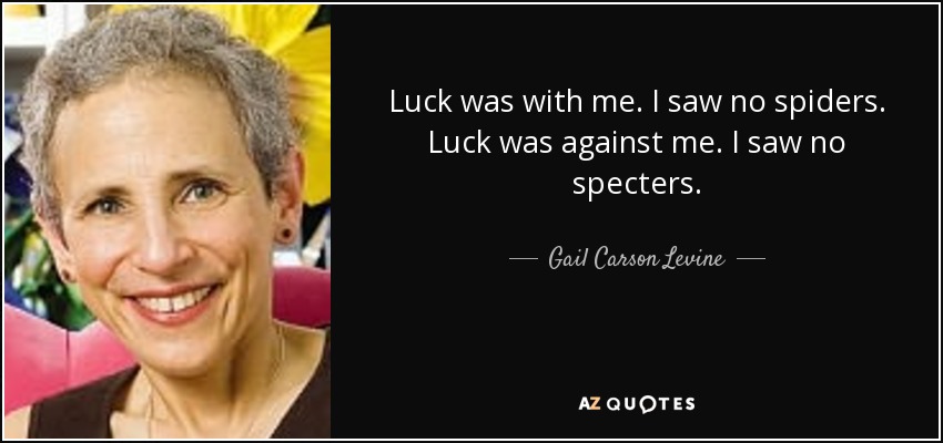 Luck was with me. I saw no spiders. Luck was against me. I saw no specters. - Gail Carson Levine