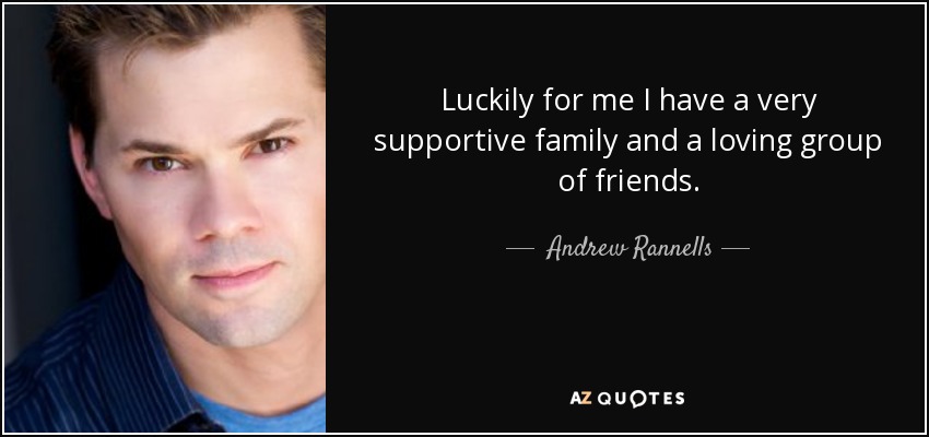 Luckily for me I have a very supportive family and a loving group of friends. - Andrew Rannells