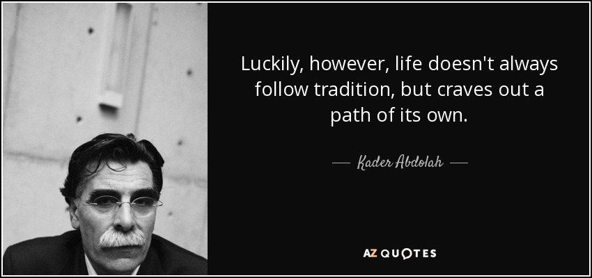 Luckily, however, life doesn't always follow tradition, but craves out a path of its own. - Kader Abdolah