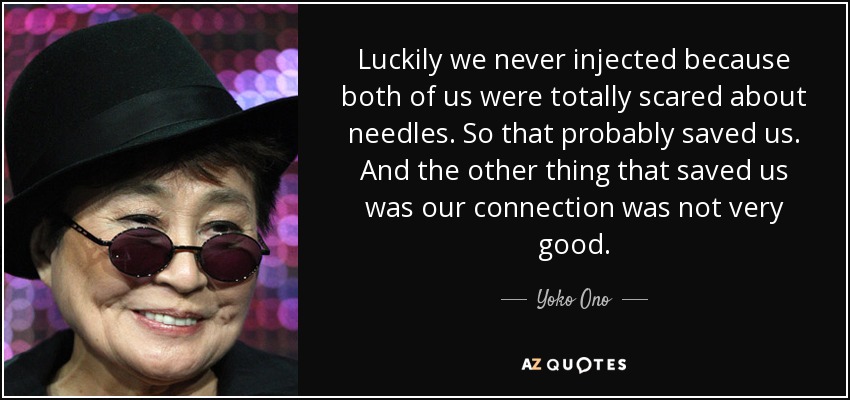 Luckily we never injected because both of us were totally scared about needles. So that probably saved us. And the other thing that saved us was our connection was not very good. - Yoko Ono
