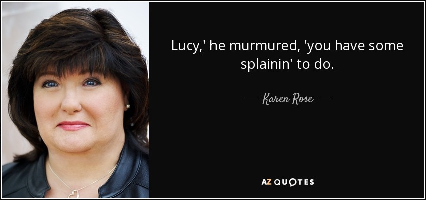 Lucy,' he murmured, 'you have some splainin' to do. - Karen Rose