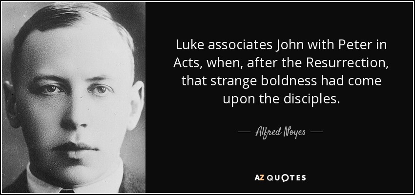 Luke associates John with Peter in Acts, when, after the Resurrection, that strange boldness had come upon the disciples. - Alfred Noyes