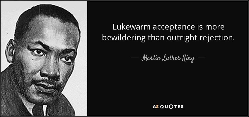 Lukewarm acceptance is more bewildering than outright rejection. - Martin Luther King, Jr.