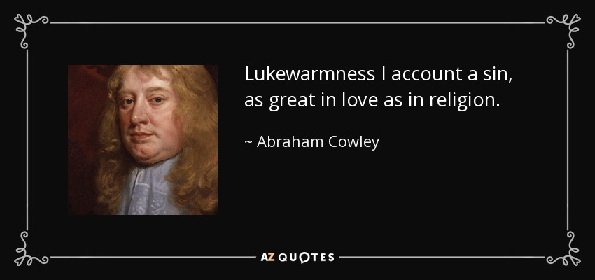 Lukewarmness I account a sin, as great in love as in religion. - Abraham Cowley