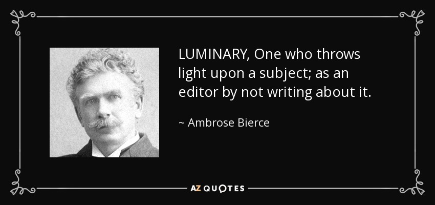 LUMINARY, One who throws light upon a subject; as an editor by not writing about it. - Ambrose Bierce