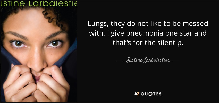 Lungs, they do not like to be messed with. I give pneumonia one star and that's for the silent p. - Justine Larbalestier