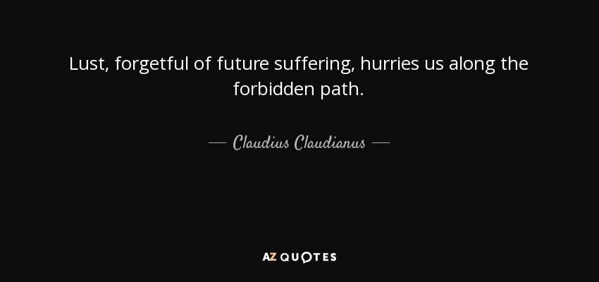 Lust, forgetful of future suffering, hurries us along the forbidden path. - Claudius Claudianus