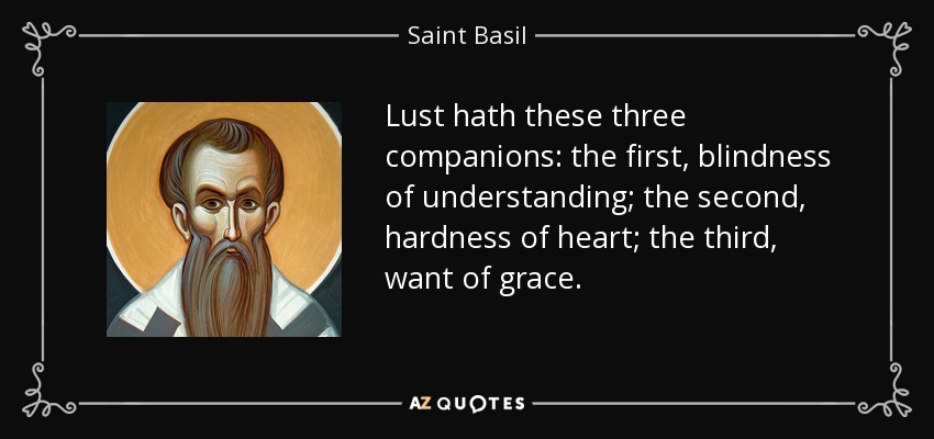 Lust hath these three companions: the first, blindness of understanding; the second, hardness of heart; the third, want of grace. - Saint Basil