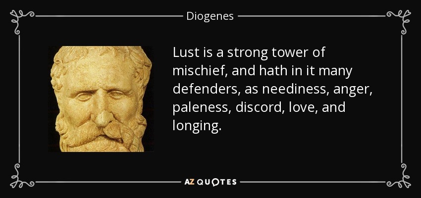 Lust is a strong tower of mischief, and hath in it many defenders, as neediness, anger, paleness, discord, love, and longing. - Diogenes