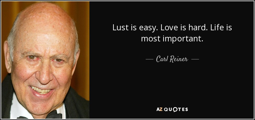 Lust is easy. Love is hard. Life is most important. - Carl Reiner