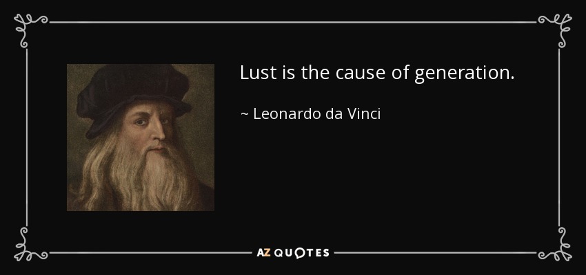 Lust is the cause of generation. - Leonardo da Vinci