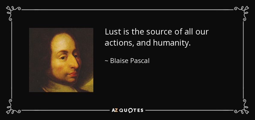 Lust is the source of all our actions, and humanity. - Blaise Pascal