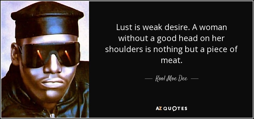Lust is weak desire. A woman without a good head on her shoulders is nothing but a piece of meat. - Kool Moe Dee