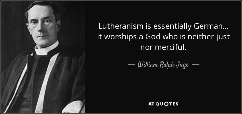 Lutheranism is essentially German... It worships a God who is neither just nor merciful. - William Ralph Inge