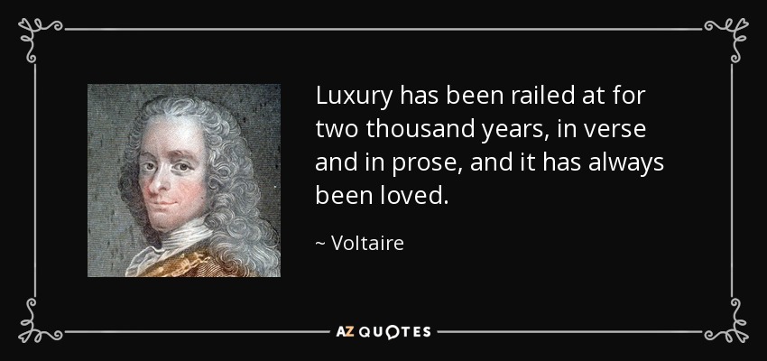 Luxury has been railed at for two thousand years, in verse and in prose, and it has always been loved. - Voltaire