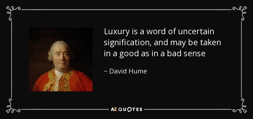 Luxury is a word of uncertain signification, and may be taken in a good as in a bad sense - David Hume