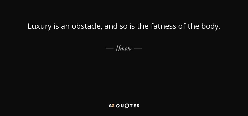 Luxury is an obstacle, and so is the fatness of the body. - Umar