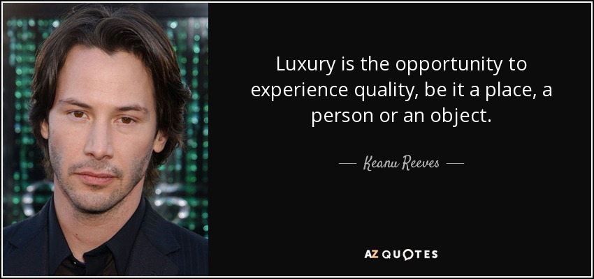 Luxury is the opportunity to experience quality, be it a place, a person or an object. - Keanu Reeves