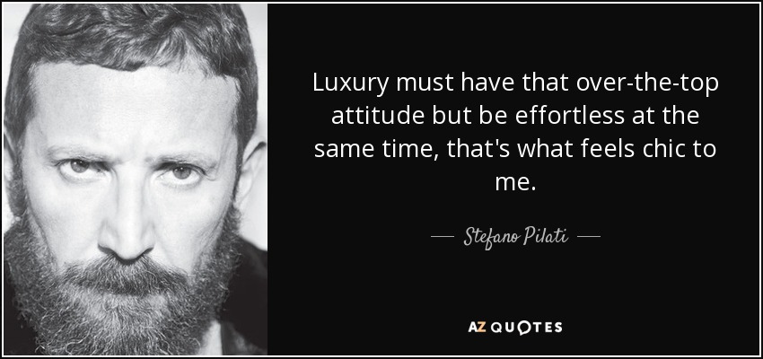 Luxury must have that over-the-top attitude but be effortless at the same time, that's what feels chic to me. - Stefano Pilati