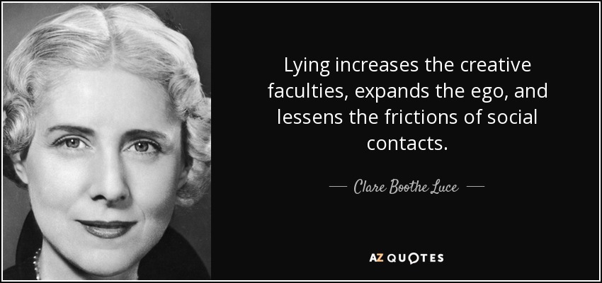 Lying increases the creative faculties, expands the ego, and lessens the frictions of social contacts. - Clare Boothe Luce