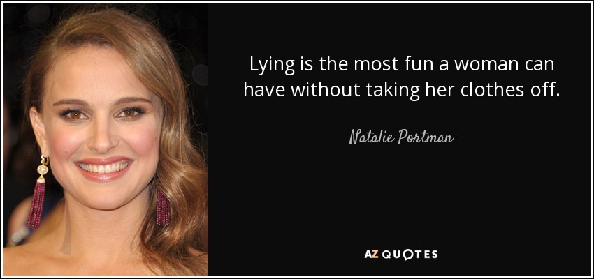 Lying is the most fun a woman can have without taking her clothes off. - Natalie Portman