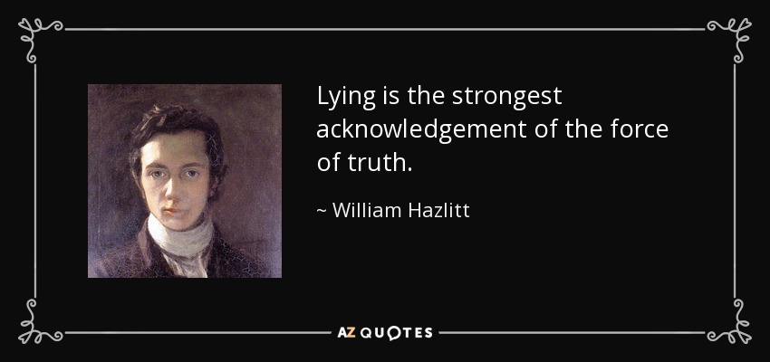 Lying is the strongest acknowledgement of the force of truth. - William Hazlitt